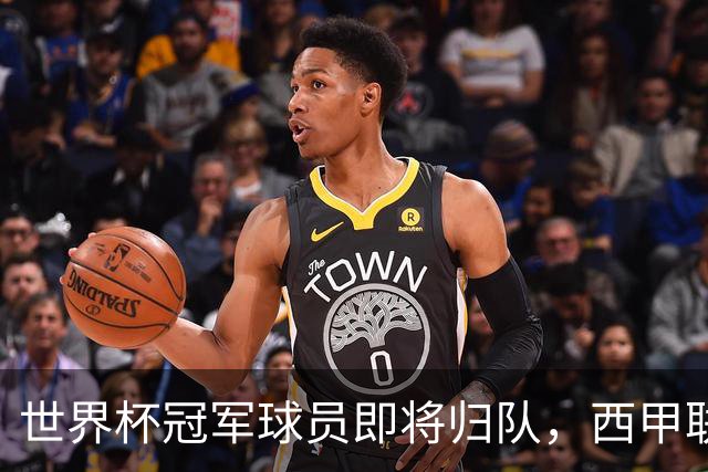 世界杯冠军球员即将归队，西甲联赛202627赛季蓄势待发