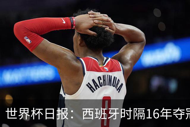 世界杯日报：西班牙时隔16年夺冠 英格兰球员责怪图赫尔