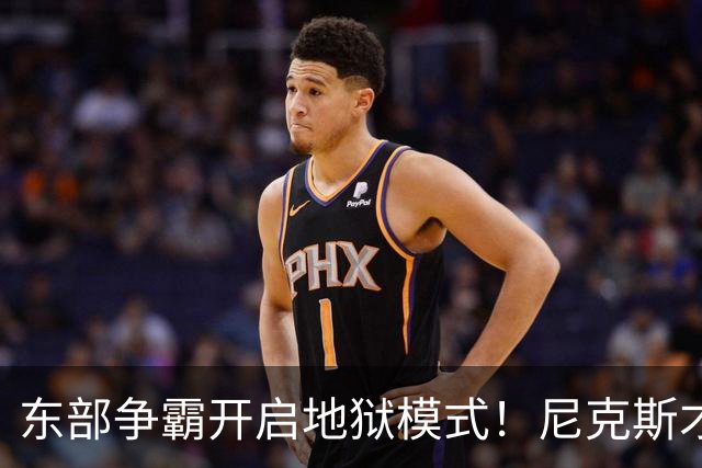 东部争霸开启地狱模式！尼克斯才是76人头号拦路虎