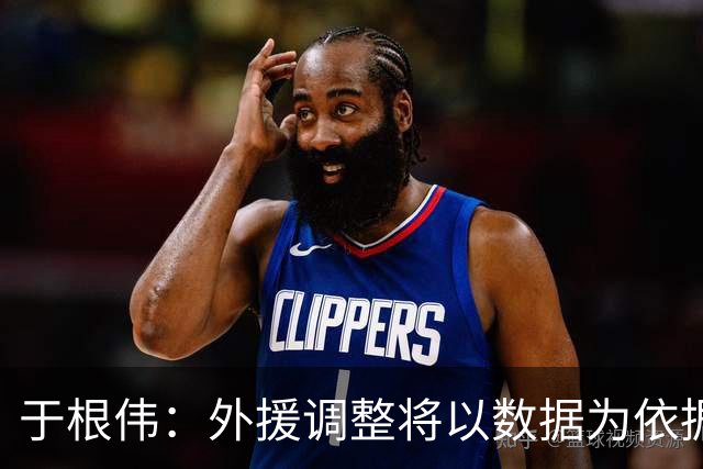 于根伟：外援调整将以数据为依据，重视球迷支持