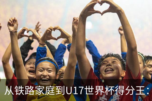 从铁路家庭到U17世界杯得分王：李沅珊的篮球破茧之路