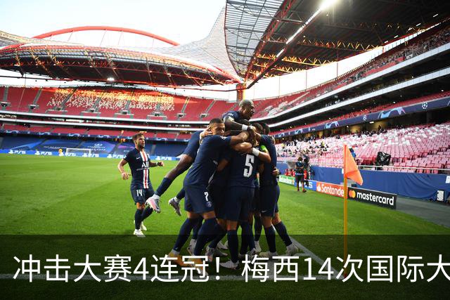冲击大赛4连冠！梅西14次国际大赛9次进决赛 此前13次获4冠4亚1季