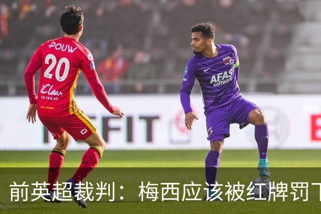 前英超裁判：梅西应该被红牌罚下 非常惊讶VAR没有回放