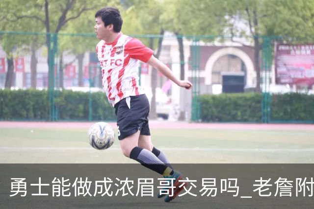 勇士能做成浓眉哥交易吗 老詹附加条款是在挖坑？