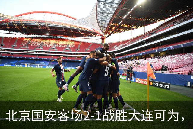 北京国安客场2-1战胜大连可为，晋级足协杯八强