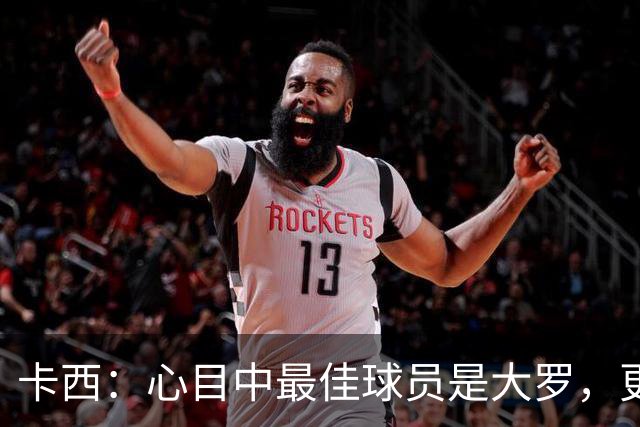 卡西：心目中最佳球员是大罗，更衣室有巴西球员会更有趣