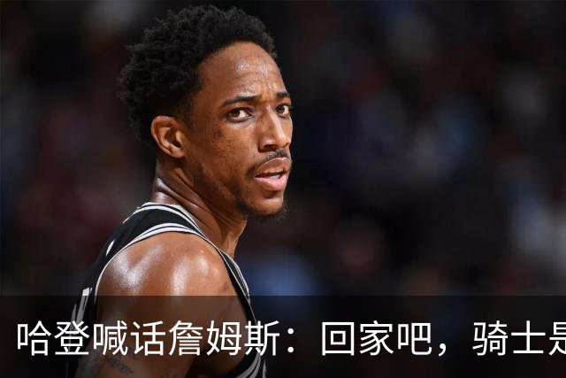 哈登喊话詹姆斯：回家吧，骑士是完美结局
