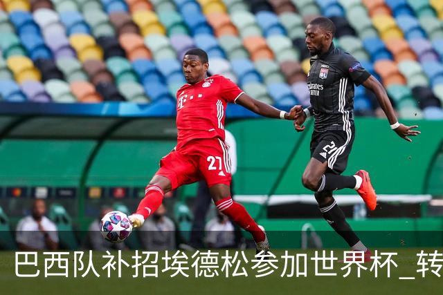 巴西队补招埃德松参加世界杯 转会曼联事宜或被推迟