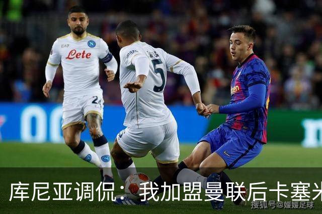 库尼亚调侃：我加盟曼联后卡塞米罗进球数提升，他应该去踢9号位