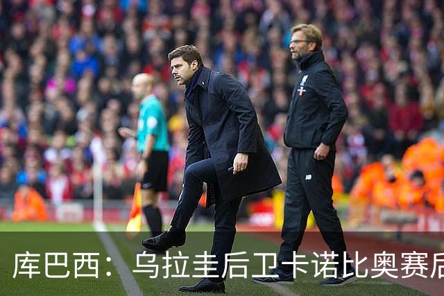 库巴西：乌拉圭后卫卡诺比奥赛后向我道歉 目前只关注对阵奥地利