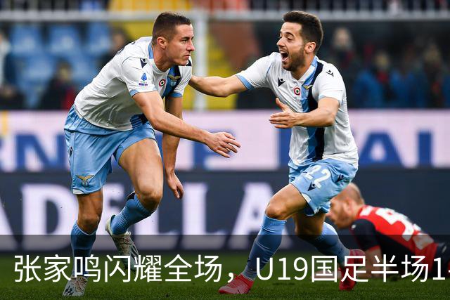 张家鸣闪耀全场，U19国足半场1-0领先沙特U21！