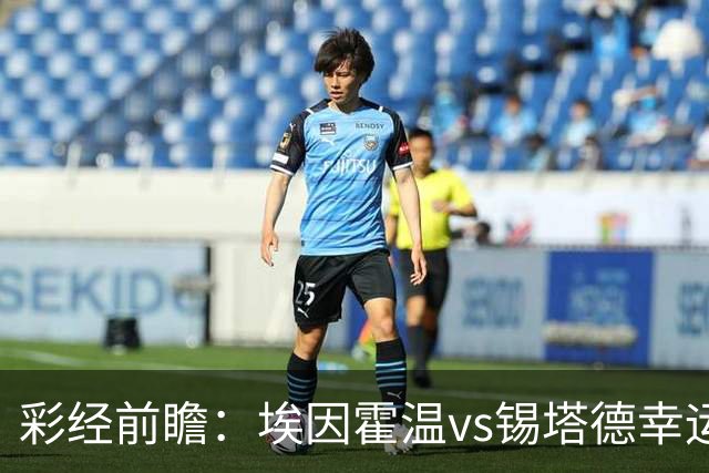 彩经前瞻：埃因霍温vs锡塔德幸运，PSV超级杯惨败后期待反弹