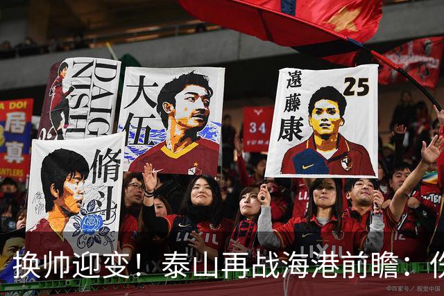 换帅迎变！泰山再战海港前瞻：伤病洗牌+铁帅治军，全新阵容蓄势亮剑