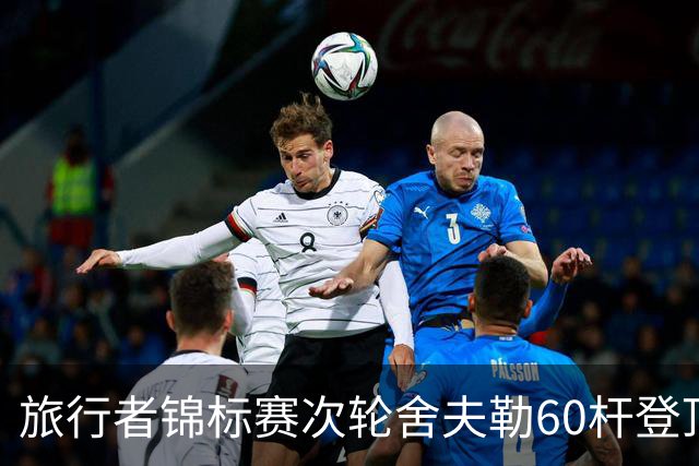 旅行者锦标赛次轮舍夫勒60杆登顶 霍夫兰61杆第二