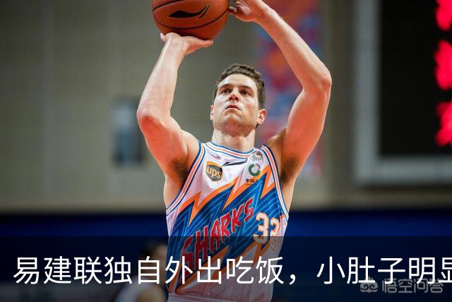 易建联独自外出吃饭，小肚子明显，亮相新岗位，与妻儿1年未同框