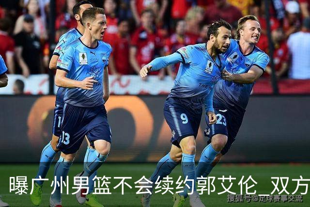 曝广州男篮不会续约郭艾伦 双方友好协商不再合作
