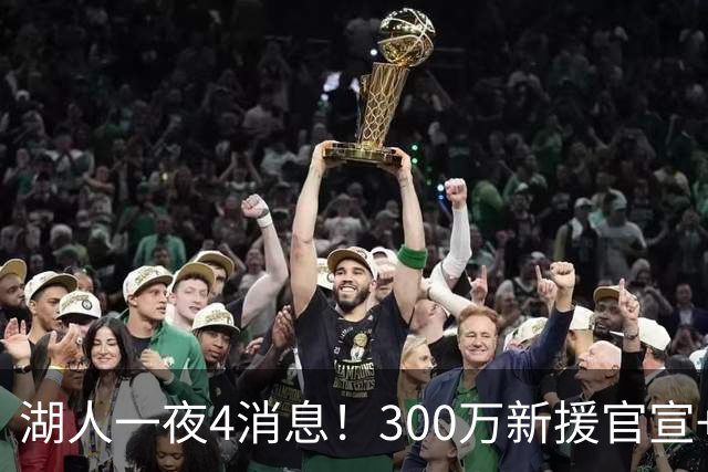 湖人一夜4消息！300万新援官宣+布朗尼或离队，4换1交易方案曝光