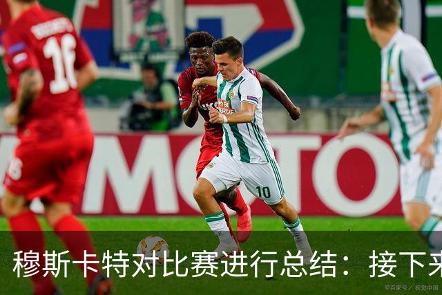穆斯卡特对比赛进行总结：接下来我们会向前看，全力备战后续赛事