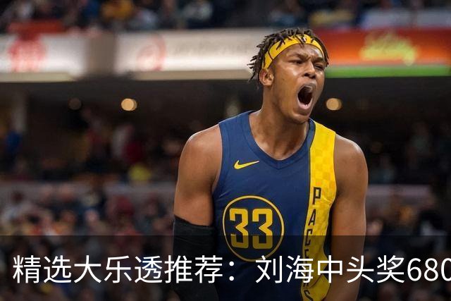 精选大乐透推荐：刘海中头奖680万！小单擒2等14万