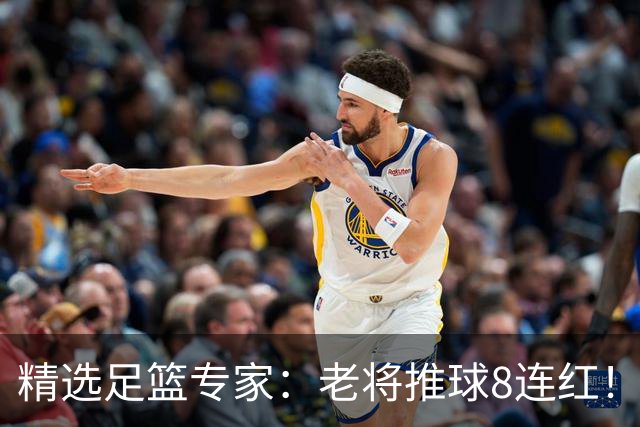 精选足篮专家：老将推球8连红！王绍利连中6场