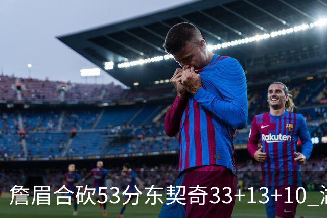 詹眉合砍53分东契奇33+13+10 湖人大胜独行侠