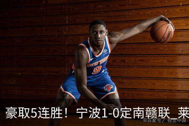 豪取5连胜！宁波1-0定南赣联 莱昂纳多点射制胜定南9轮不胜