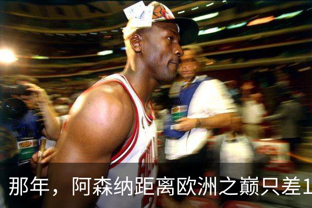 那年，阿森纳距离欧洲之巅只差15分钟！