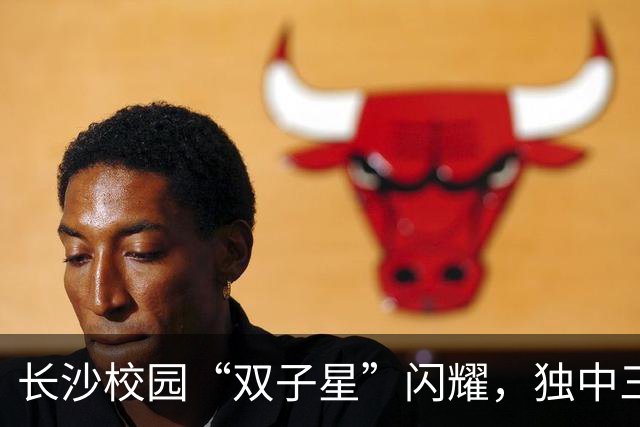 长沙校园“双子星”闪耀，独中三元登射手榜首，张翔：“脚感来了”