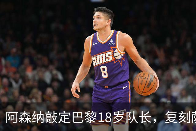 阿森纳敲定巴黎18岁队长，复刻萨利巴之路能否再造防线新星