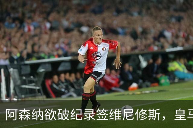 阿森纳欲破纪录签维尼修斯，皇马新帅穆帅将最终决定