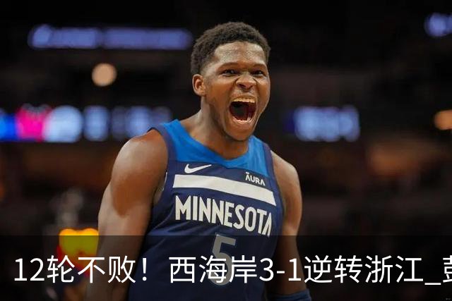 12轮不败！西海岸3-1逆转浙江 彭欣力传射内尔松双响建功