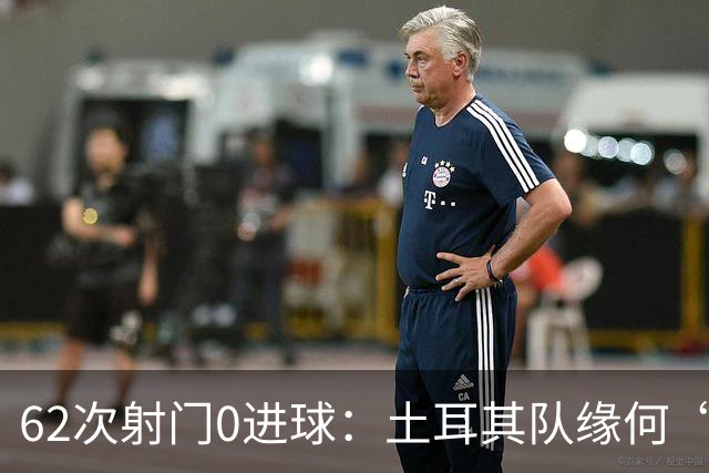 62次射门0进球：土耳其队缘何“数据碾压”却出局
