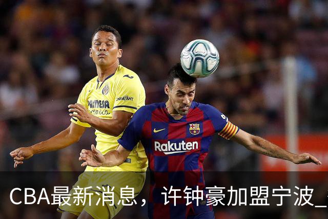 CBA最新消息，许钟豪加盟宁波 徐杰德鲁联赛首秀 赵睿助威国家队