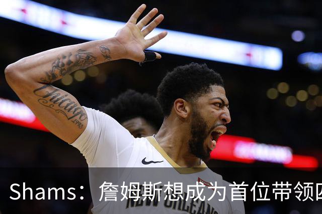 Shams：詹姆斯想成为首位带领四支球队夺冠的球员