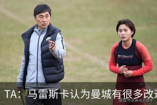 TA：马雷斯卡认为曼城有很多改进的地方 多名球员今夏可能离队